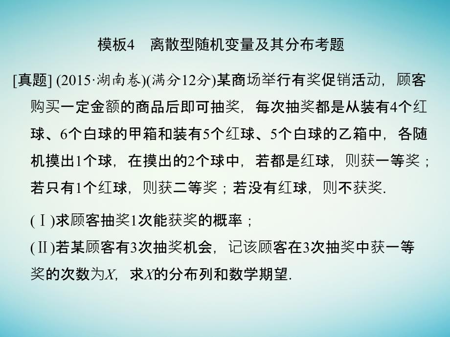 创新设计（全国通用）2017届高考数学二轮复习 考前增分指导二 规范——解答题的7个解题模板及得分说明 模板4 离散型随机变量及其分布考题课件 理_第1页