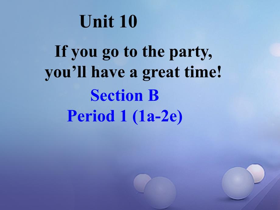 （水滴系列）八年级英语上册 Unit 10 If you go to the partyyou’ll have a great time Period 4 Section B（1a-1e）课件 （新版）人教新目标版_第1页