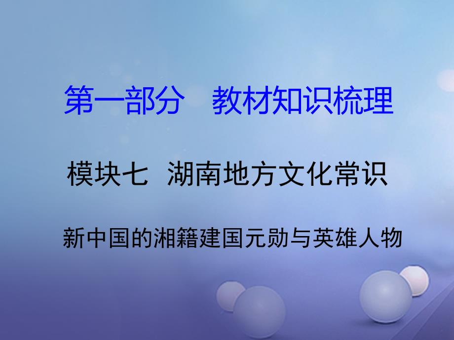 湖南省2017中考历史 教材知识梳理 模块七 湖南地方文化常识（识记）六、新中国的湘籍建国元勋与英雄人物课件 岳麓版_第1页