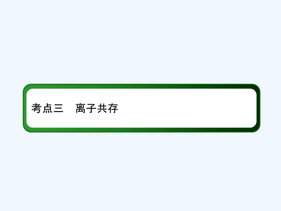 人教高三化学总复习课件：第二章 化学物质及其变化2-2-3考点三　离子共存 .ppt_第3页