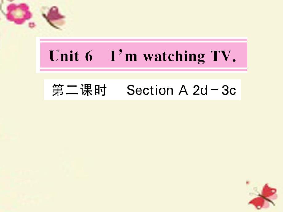 七年级英语下册 Unit 6 I’m watching TV（第2课时）课件 （新）人教新目标[001].ppt_第1页