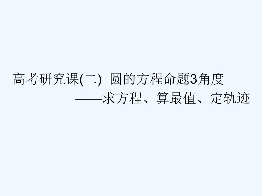 高考数学（理）精准备考一轮全国通用课件：第十三单元 高考研究课（二） 圆的方程命题3角度——求方程、算最值、定轨迹 .ppt_第1页