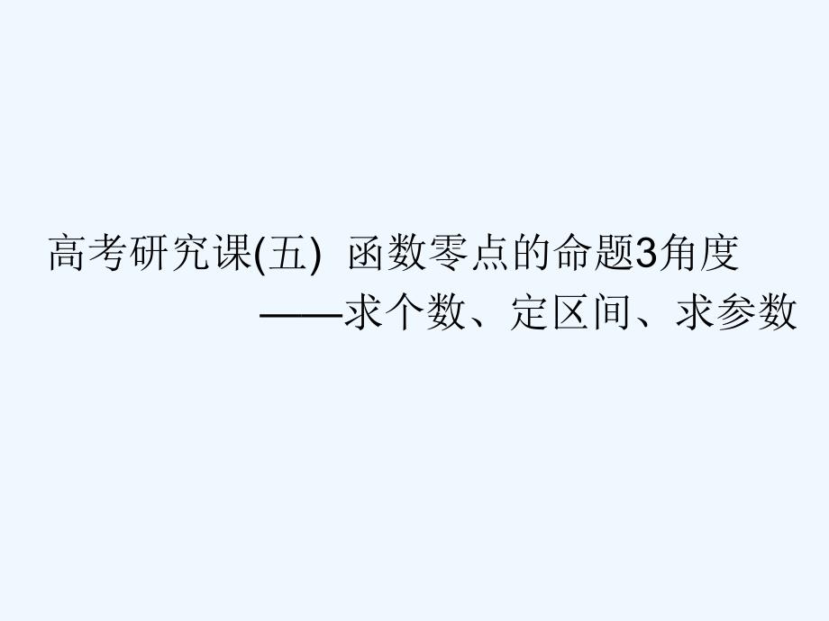 高考数学（文）精准备考一轮全国通用课件：第三单元 高考研究课（五） 函数零点的命题3角度——求个数、定区间、求参数 .ppt_第1页