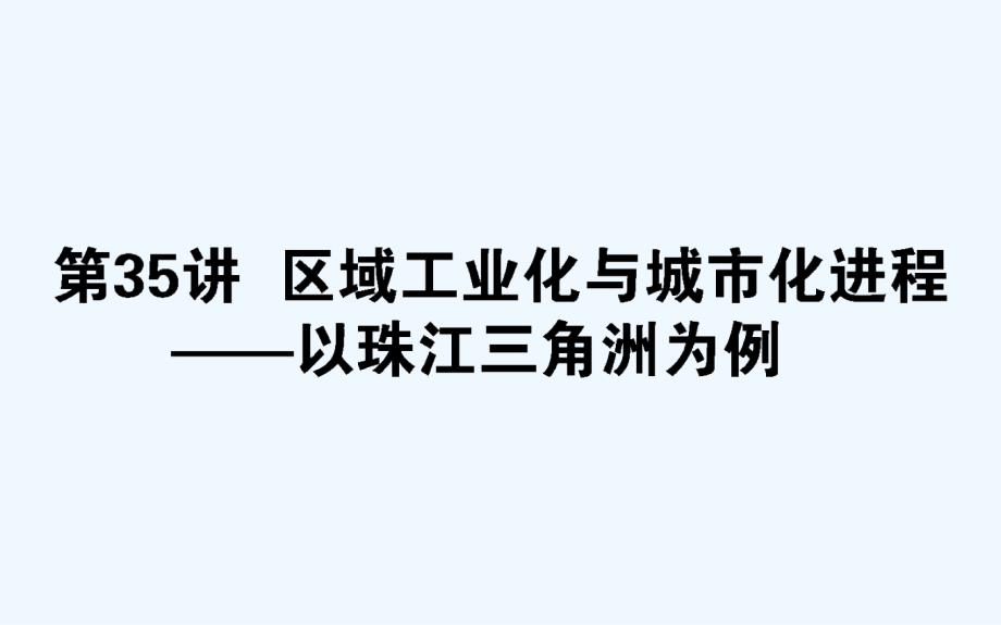 高考地理湘教一轮课件：35区域工业化与城市化进程——以珠江三角洲为例 .ppt_第1页