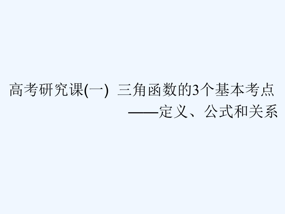 高考数学（理）精准备考一轮全国通用课件：第五单元 高考研究课（一） 三角函数的3个基本考点——定义、公式和关系 .ppt_第1页