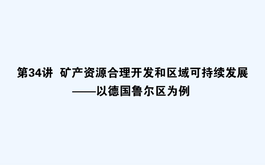 高考地理湘教一轮课件：34矿产资源合理开发和区域可持续发展——以德国鲁尔区为例 .ppt_第1页