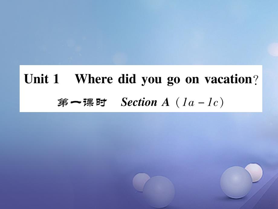 八年级英语上册 Unit 1 Where did you go on vacation（第1课时）Section A（1a-1c）同步作业课件 （新版）人教新目标版_第1页