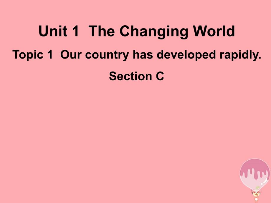 九年级英语上册 Unit 1 The Changing World Topic 1 Our country has developed rapidly Section C优质课件1 （新版）仁爱版_第1页