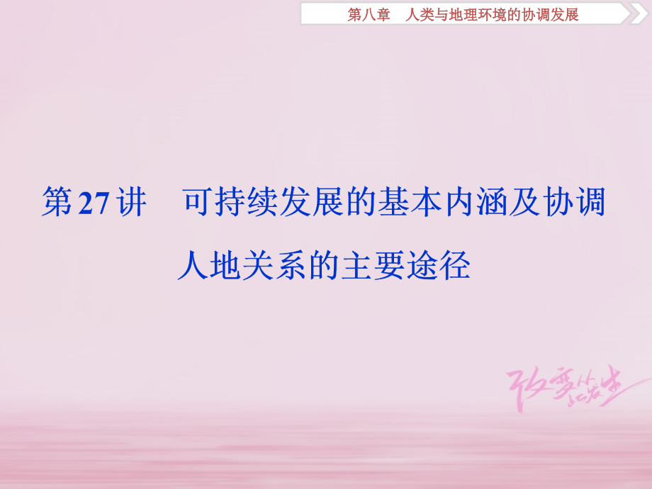 2019高考地理一轮复习 第8章 人类与地理环境的协调发展 第27讲 可持续发展的基本内涵及协调人地关系的主要途径优质课件 湘教版_第1页