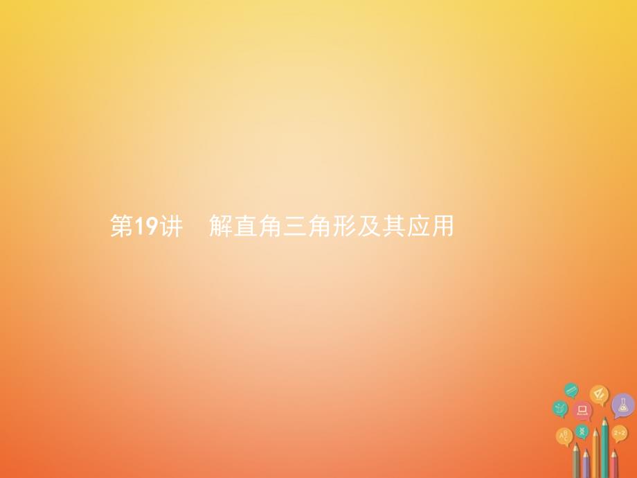 （安徽专版）2018届中考数学总复习 第一篇 知识 方法 固基 第四单元 图形初步与三角形 19 解直角三角形及其应用课件_第1页