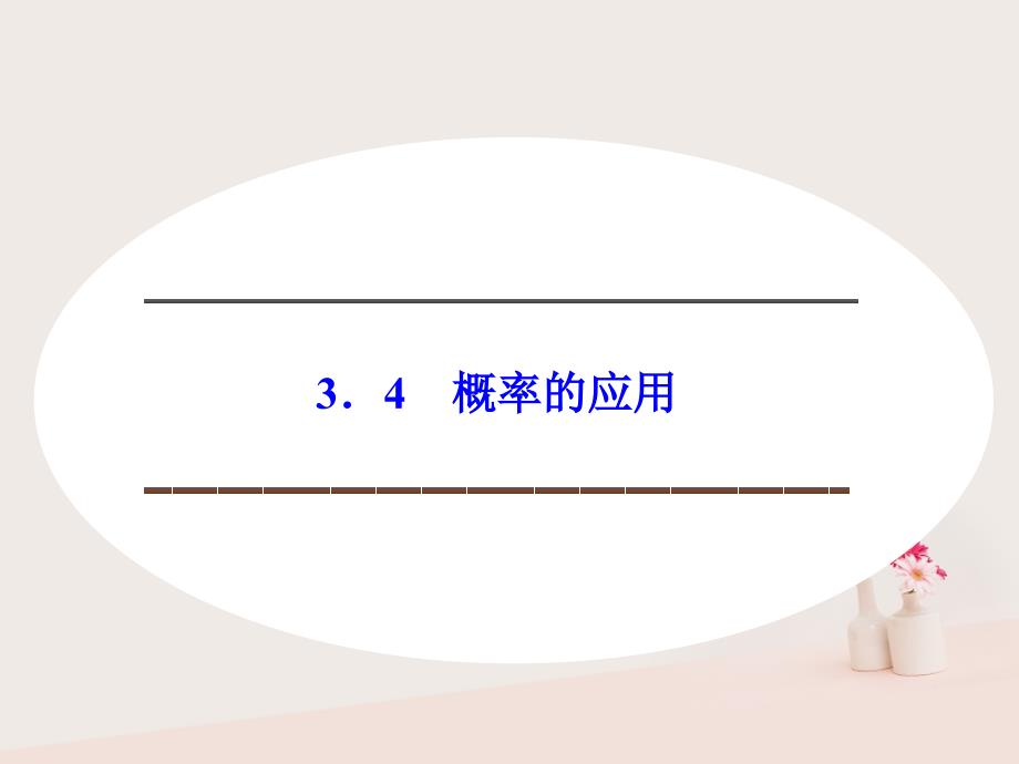 2017-2018版高中数学 第三章 概率 3.4 概率的应用课件 新人教B版必修3_第1页