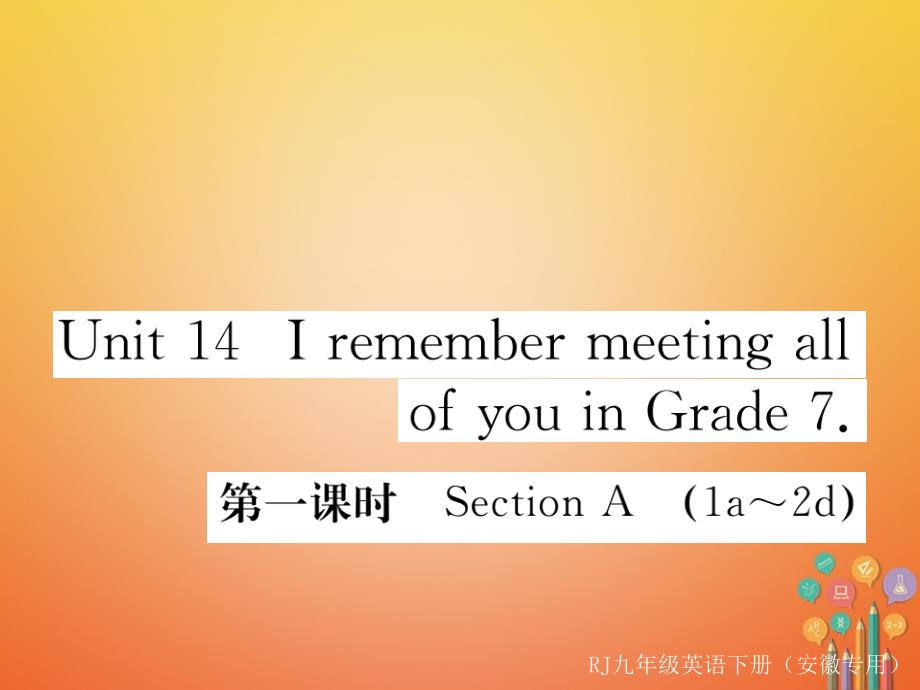 （安徽专版）2018年九年级英语全册 Unit 14 I remember meeting all of you in Grade 7（第1课时）习题课件 （新版）人教新目标版_第1页