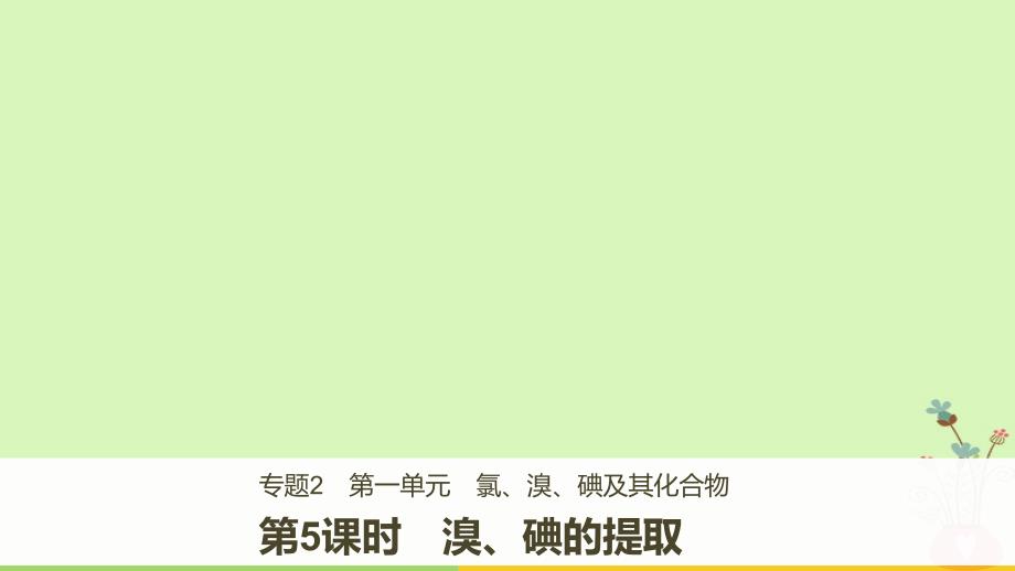 2018版高中化学 专题2 从海水中获得的化学物质 第一单元 氯、溴、碘及其化合物 第5课时 溴、碘的提取课件 苏教版必修1_第1页