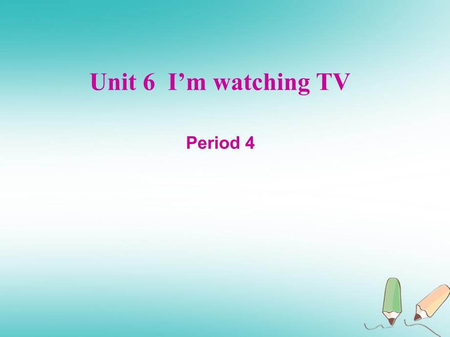 七年级英语下册 Unit 6 I’m watching TV（第4课时）课件 （新版）人教新目标版_第1页