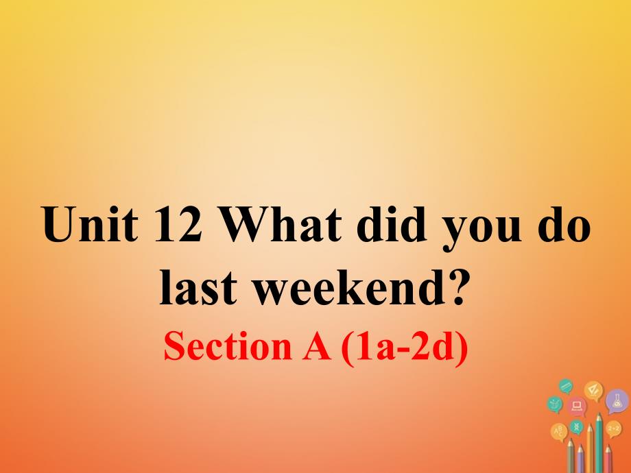 （安徽专版）2018年春七年级英语下册 Unit 12 What did you do last weekend Section A（第1课时）教学课件 （新版）人教新目标版_第1页