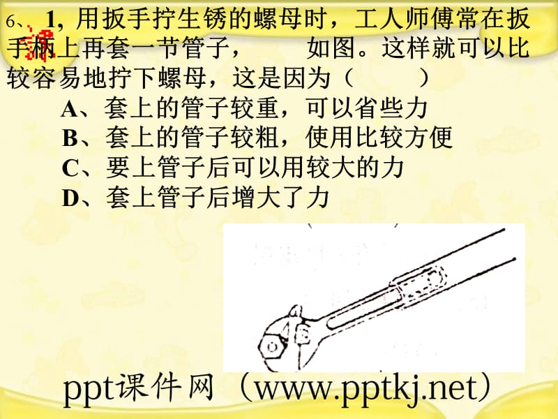 6、1用扳手拧生锈的螺母时工人师傅常在扳手柄上再套一节管子 如图这样就可以比较容易地拧下螺母这是因为（ ）A、套上的管子较重可以省些力B、套上的_第1页