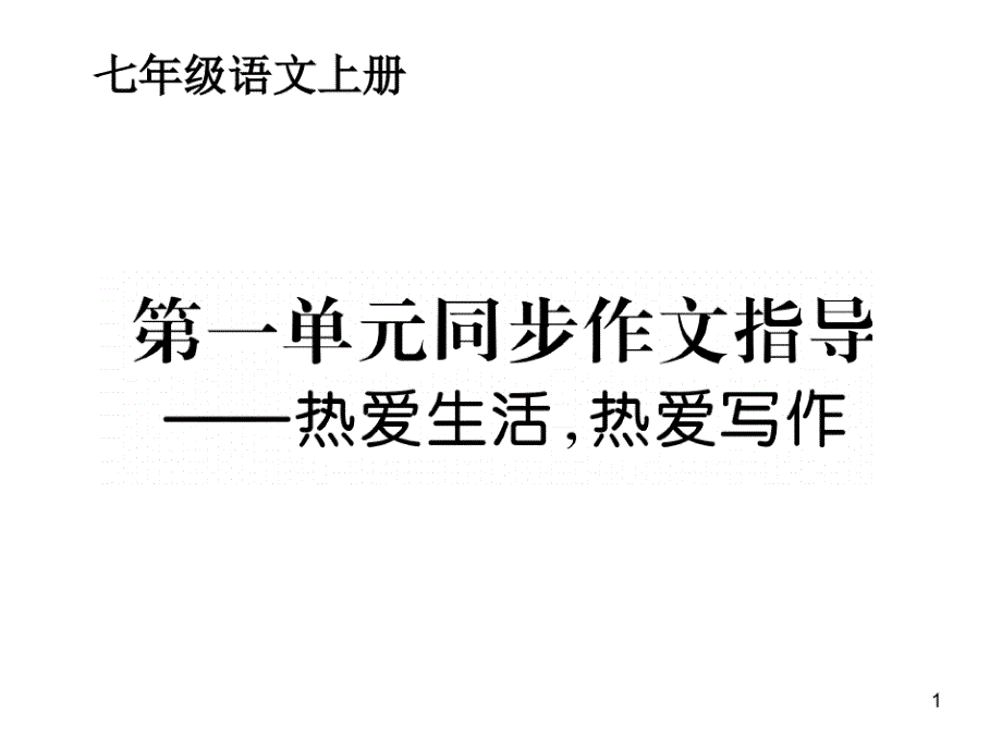 初中语文写作(作文)专项指导七年级上册第一单元同步热爱生活热爱写作课件PPT（精心汇编）_第1页