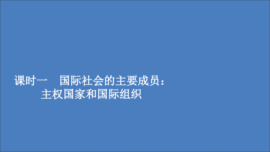 2019-2020学年高中政治 第四单元 当代国际社会 第八课 走近国际社会 课时一 国际社会的主要成员：主权国家和国际组织课件 新人教版必修2_第1页