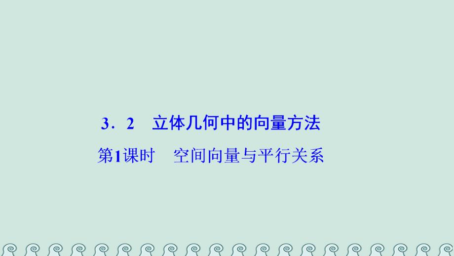 2018-2019学年高中数学 第三章 空间向量与立体几何 3.2 立体几何中的向量方法 第1课时 空间向量与平行关系课件 新人教A版选修2-1_第1页