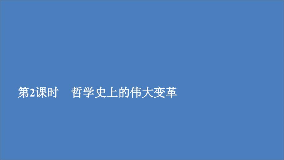 2019-2020学年高中政治 第一单元 生活智慧与时代精神 第三课 时代精神的精华 第2课时 哲学史上的伟大变革课件 新人教版必修4_第1页