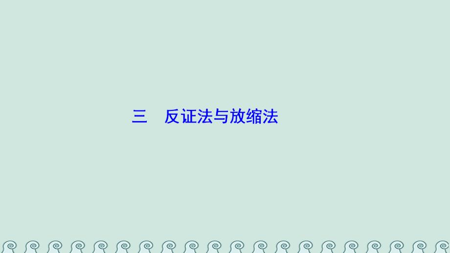 2018-2019学年高中数学 第二讲 讲明不等式的基本方法 三 反证法与放缩法课件 新人教A版选修4-5_第1页