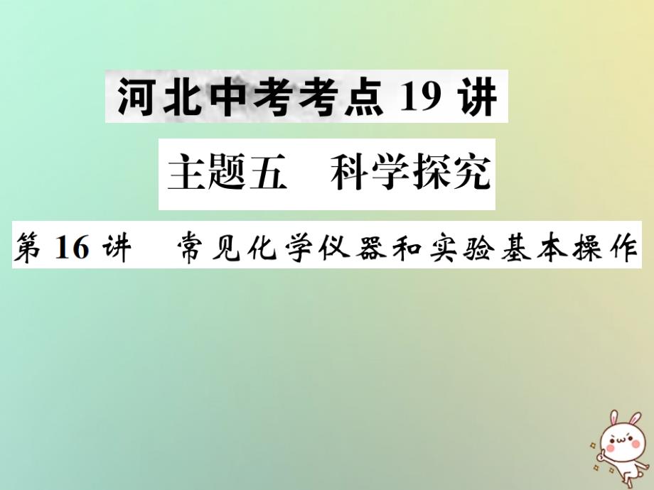 2019年中考化学复习 主题五 科学探究 第16讲 常见化学仪器和实验基本操作课件真题考点复习解析_第1页