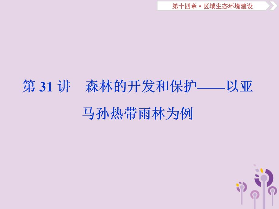 2019版高考地理一轮复习 第14章 区域生态环境建设 第31讲 森林的开发和保护——以亚马孙热带雨林为例课件 新人教版教学资料_第1页