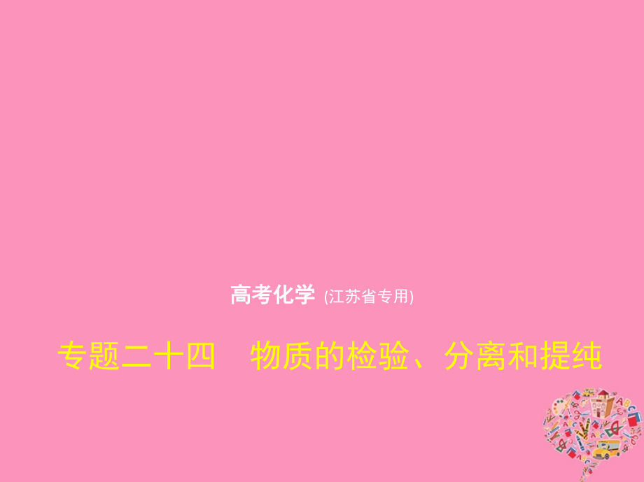 2019版高考化学一轮复习 专题二十四 物质的检验、分离和提纯课件教学资料_第1页