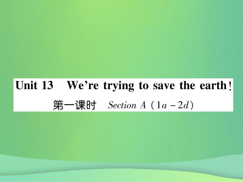 【精英新课堂】2019年秋初三英语全册 Unit 13 We’re trying to save the earth课件 人教新目标版教学资料_第1页