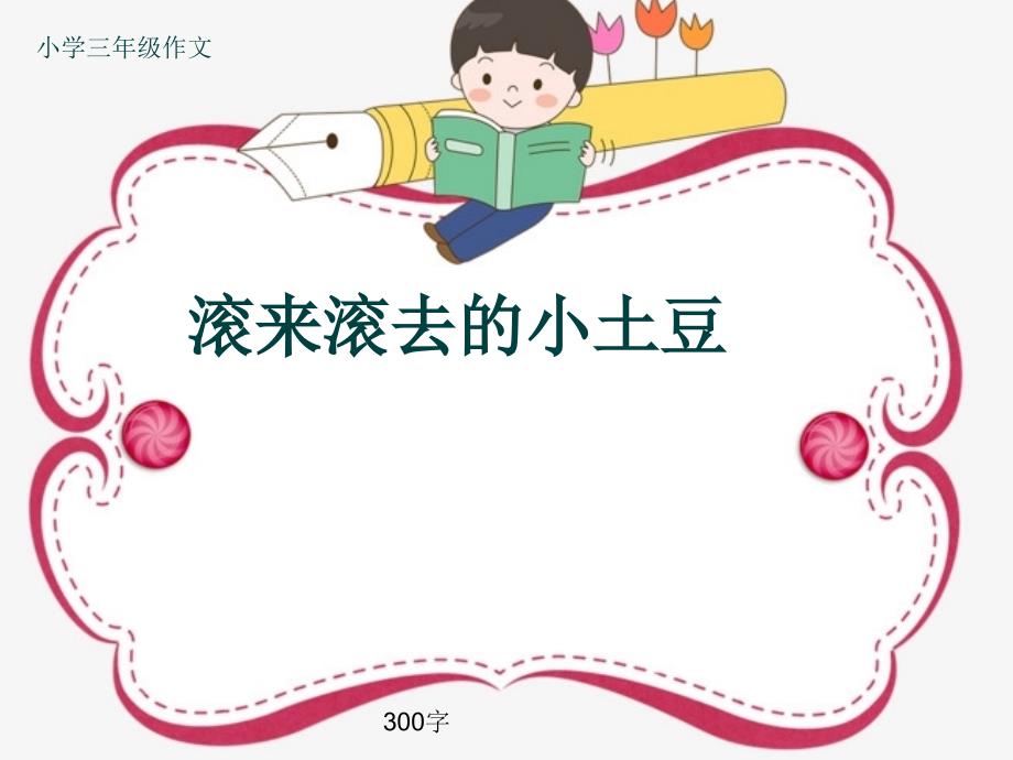 小学三年级作文《滚来滚去的小土豆》300字(共34页PPT)_第1页