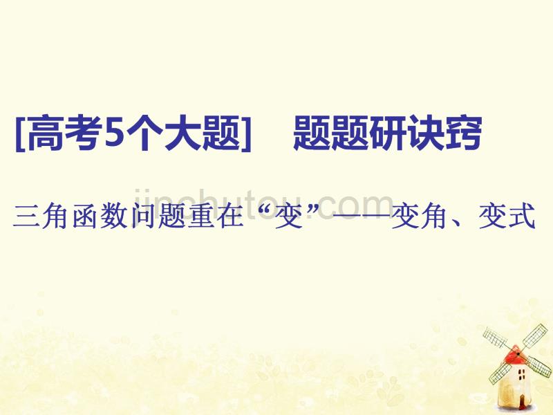 （通用版）高考数学二轮复习第一部分第二层级高考5个大题题题研诀窍三角函数问题重在“变”——变角、变式课件理（普通生）_第1页