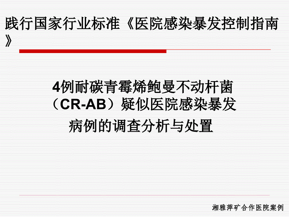 【医院管理案例学习】_4例耐碳青霉烯鲍曼不动杆菌CR-AB疑似医院感染暴发病例的调查分析与处置湘雅萍矿合作医院案例_第1页