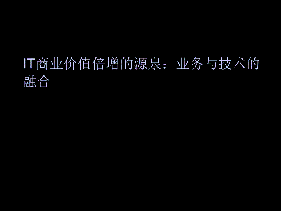 【课件】IT商业价值倍增的源泉：业务与技术的融合_第1页