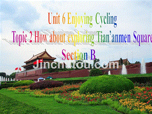 八年级英语下册Unit6EnjoyingCyclingTopic2Howaboutexploringtian’anmenSquareSectionB课件1新版仁爱版