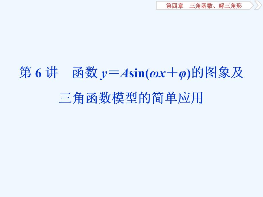 课标通用版高考数学大一轮复习第四章三角函数解三角形第6讲函数y＝Asinωx＋φ的图象及三角函数模型的简单应用课件文_第1页