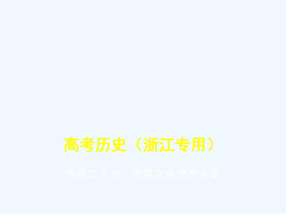 浙江专版高考历史一轮总复习专题二十六世界文化遗产荟萃课件_第1页