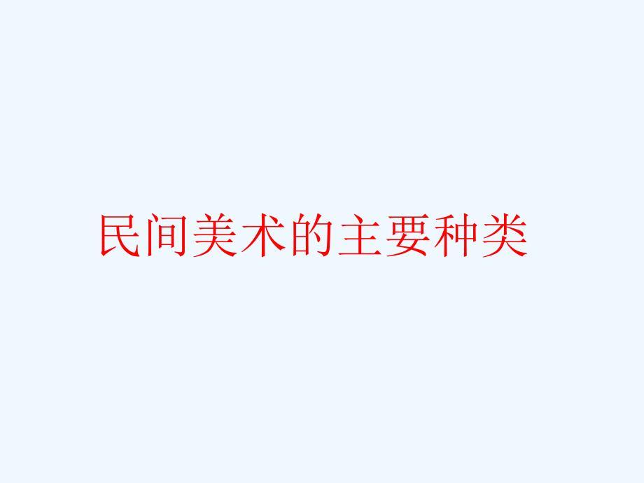 人教版美术初中三年级上册《民间美术的主要种类》