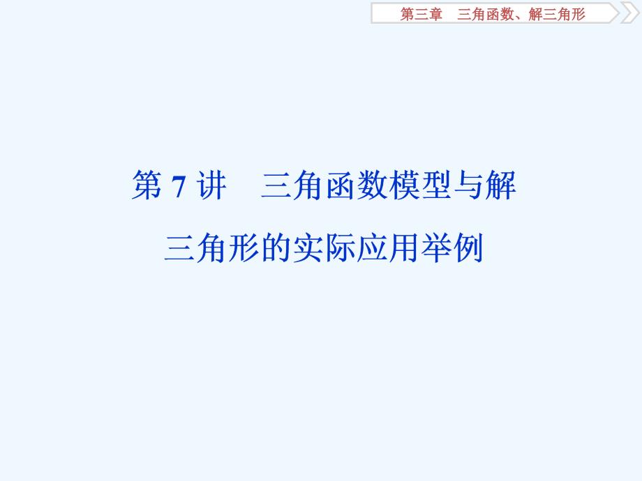 高考数学（文）江苏专用新精准大一轮复习课件：第三章 7 第7讲　三角函数模型与解三角形的实际应用举例_第1页