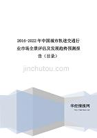 2016-2022年中国城市轨道交通行业市场全景评估及发展趋势预测报告(目录)