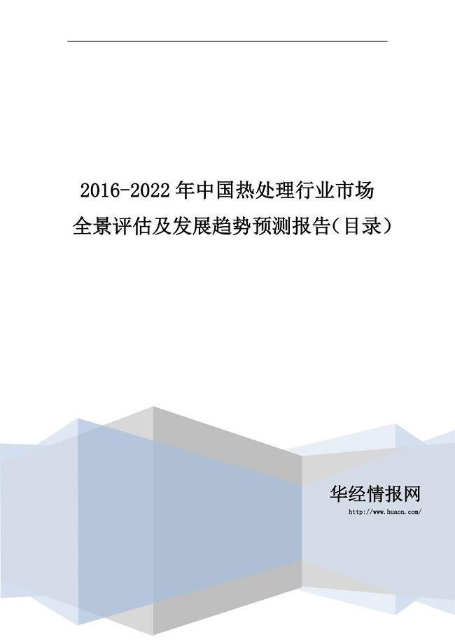 2016-2022年中国热处理行业市场全景评估及发展趋势预测报告(目录)