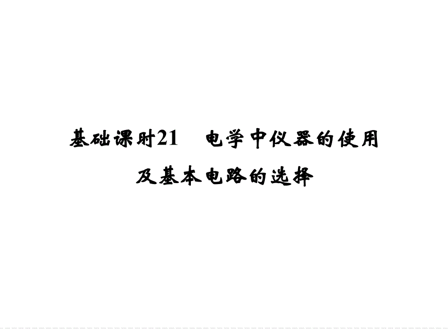 2017年高考四川专用一轮复习 第7章基础课时21 电学中仪器的使用及基本电路的选择.ppt_第1页