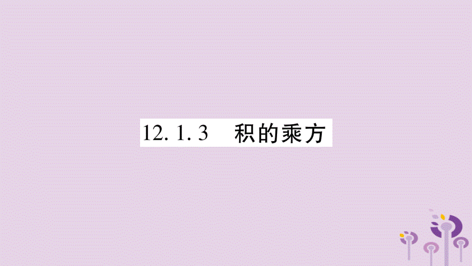 秋八级数学上册第12章整式的乘除12.1幂的运算12.1.3积的乘方作业新华东师大0109288.ppt_第1页