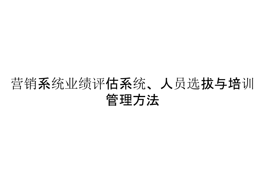 《精编》营销系统业绩评估系统、人员选拔与培训管理方法_第1页