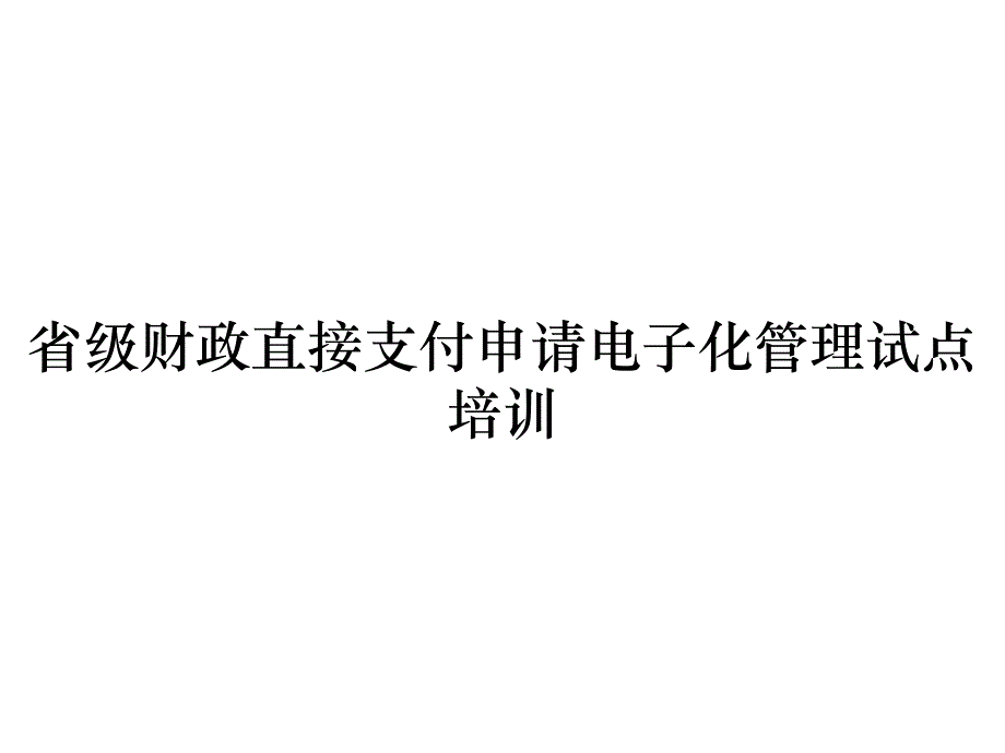 《精编》省级财政直接支付申请电子化管理试点培训_第1页