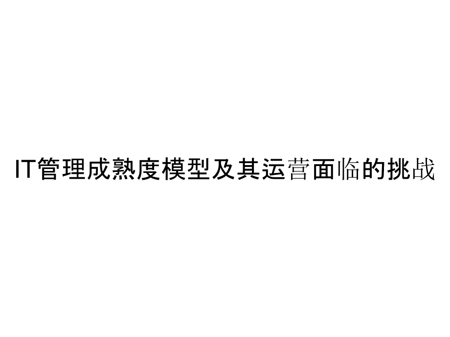 《精编》IT管理成熟度模型及其运营面临的挑战_第1页