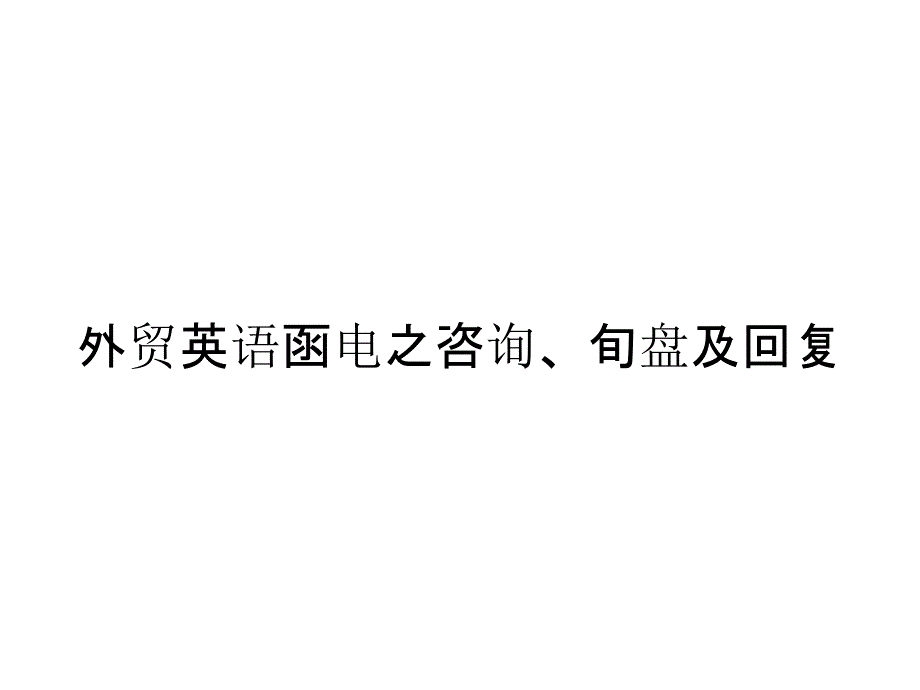 《精编》外贸英语函电之咨询、旬盘及回复_第1页