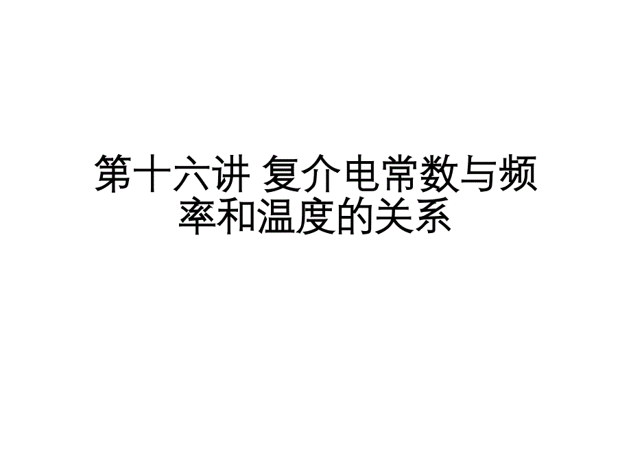 第十五讲 复介电常数与频率和温度的关系（五月二十六）.ppt_第1页