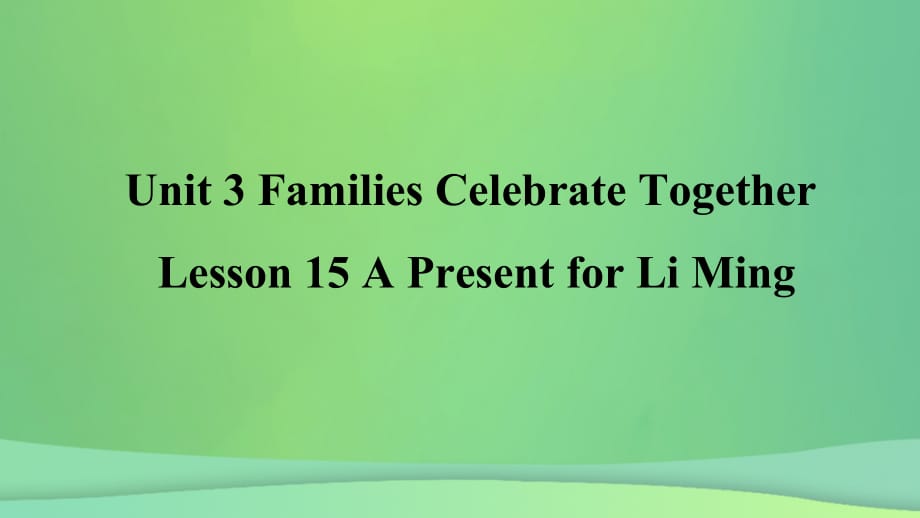 2018年秋季八年级英语上册 Unit 3 Families Celebrate Together Lesson 15 A Present for Li Ming预习课件 （新版）冀教版_第1页