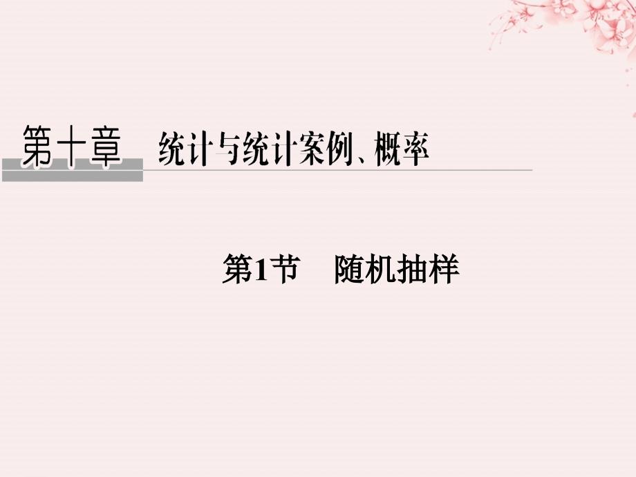 （全国通用版）2019版高考数学大一轮复习 第十章 统计与统计案例、概率 第1节 随机抽样课件 文 新人教A版_第1页