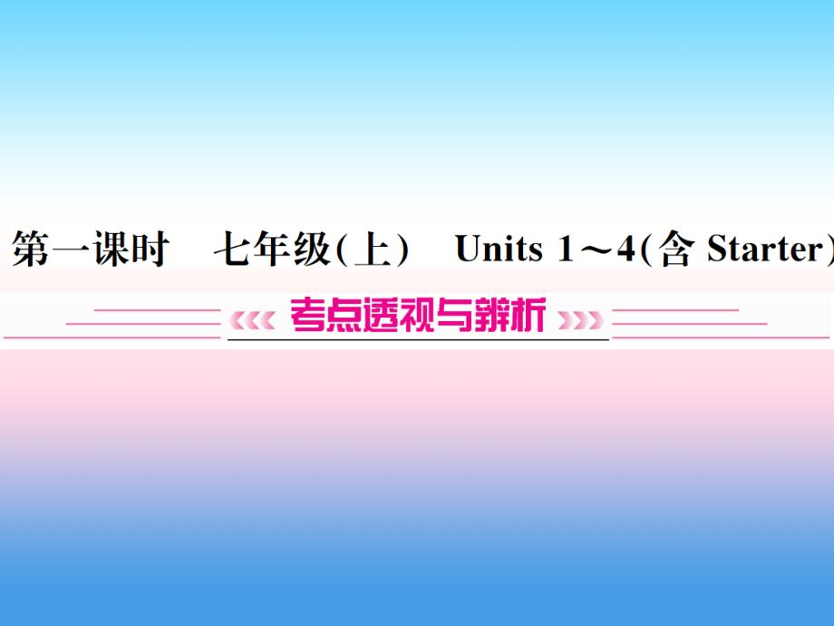 （云南专版）2019年中考英语总复习 第一部分 教材同步复习篇 第一课时 七上 Units 1-4（含Starter）习题课件_第1页